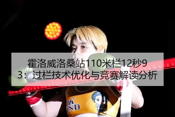 霍洛威洛桑站110米栏12秒93：过栏技术优化与竞赛解读分析