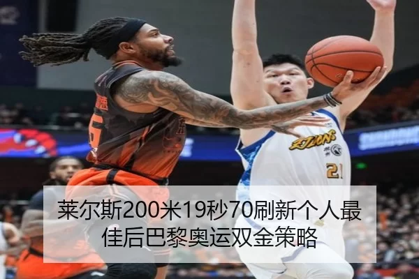 莱尔斯200米19秒70刷新个人最佳后巴黎奥运双金策略